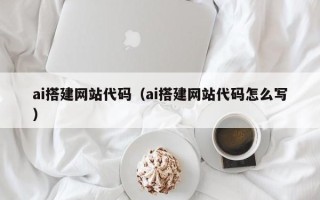 永州ai搭建网站代码（ai搭建网站代码怎么写）