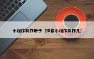 永州小程序制作册子（微信小程序制作凡）