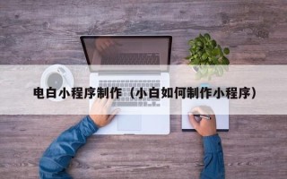 永州电白小程序制作（小白如何制作小程序）