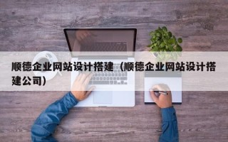 永州顺德企业网站设计搭建（顺德企业网站设计搭建公司）