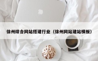 永州徐州综合网站搭建行业（徐州网站建站模板）